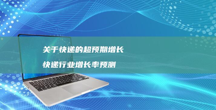 关于快递的超预期增长 快递行业增长率预测