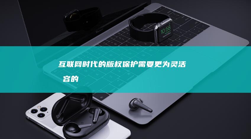 互联网时代的版权保护需要更为灵活包容的
