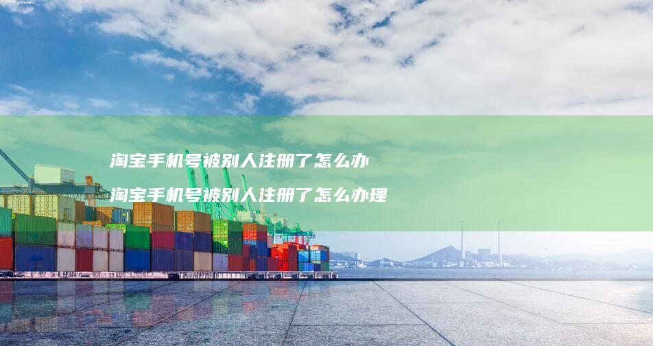 淘宝手机号被别人注册了怎么办 淘宝手机号被别人注册了怎么办理