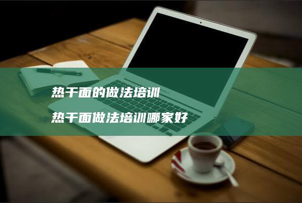 热干面的做法培训热干面做法培训哪家好
