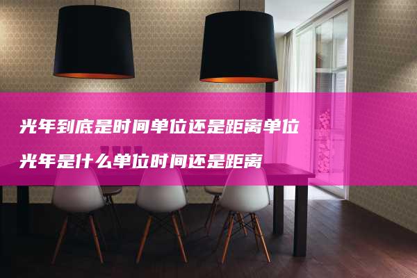 光年到底是时间单位还是距离单位光年是什么单位