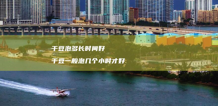 干豆泡多长时间好 干豆一般泡几个小时才好
