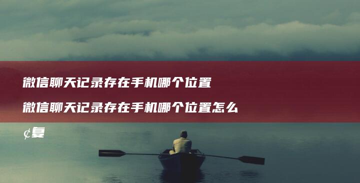 微信聊天记录存在哪个位置微信聊天记录存在