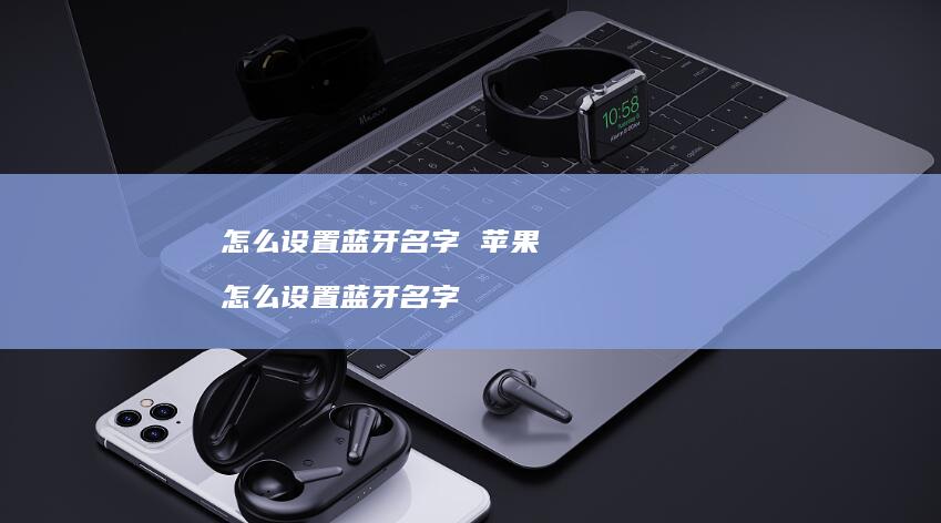 怎么设置蓝牙名字 苹果 怎么设置蓝牙名字