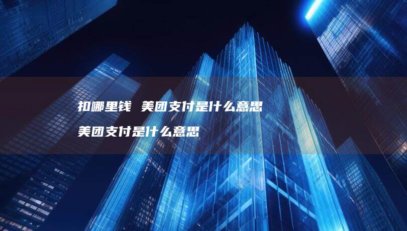 扣哪里钱美团支付是什么意思美团支付是什么意思