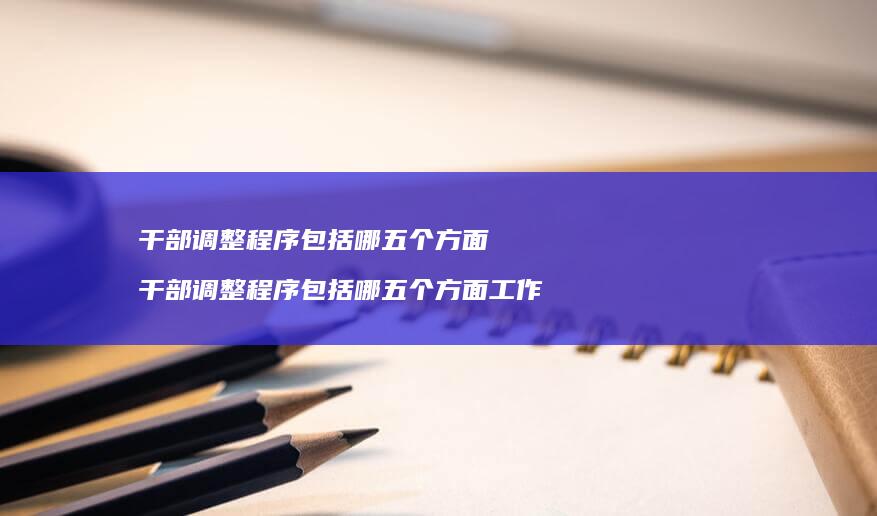 干部调整程序包括哪五个方面干部调整程序包括哪