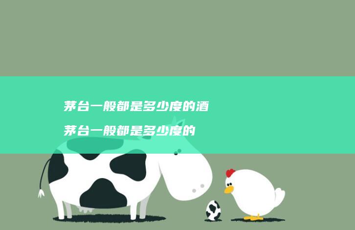 茅台一般都是多少度的酒茅台一般都是多少度的