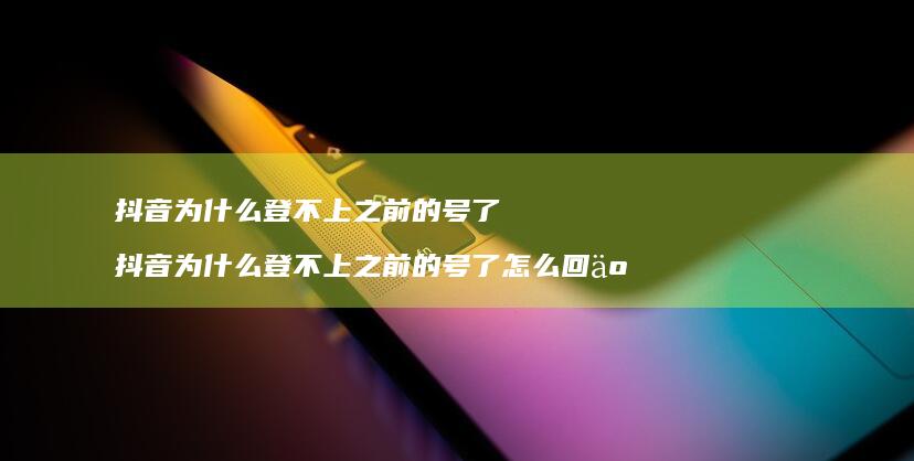 抖音为什么登不上之前的号了 抖音为什么登不上之前的号了怎么回事