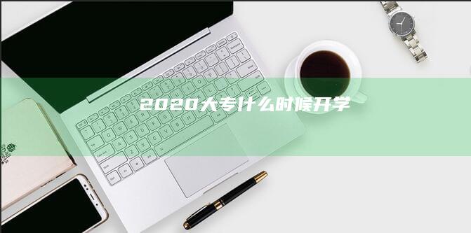 2020大专什么时候开学