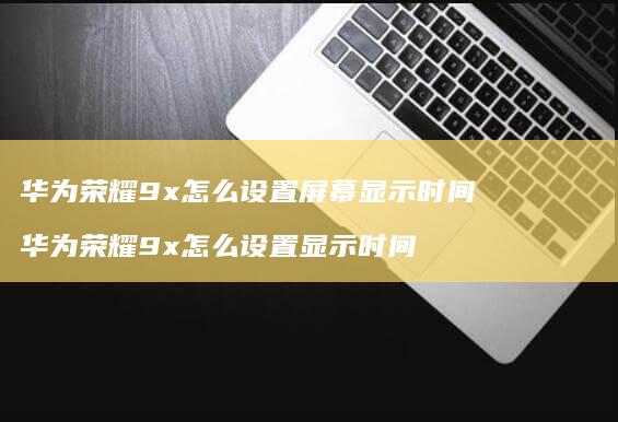 华为荣耀9x怎么设置显示时间华为荣耀9x