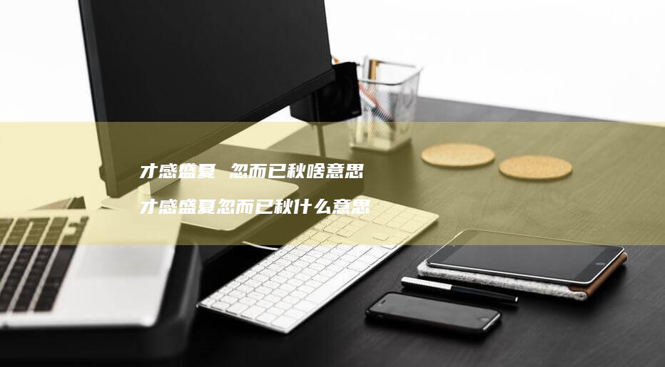 才感盛夏 忽而已秋啥意思 才感盛夏忽而已秋什么意思