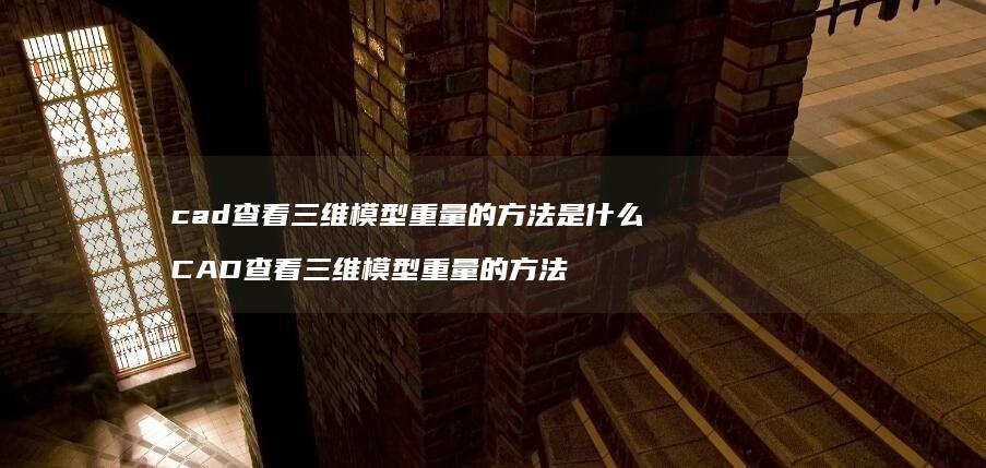 cad查看三维模型重量的方法是什么 CAD查看三维模型重量的方法