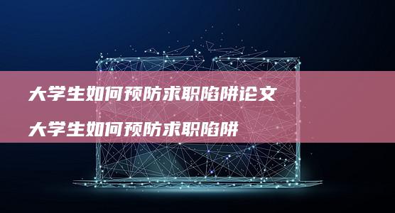 大学生如何预防求职陷阱论文大学生如何预防求职