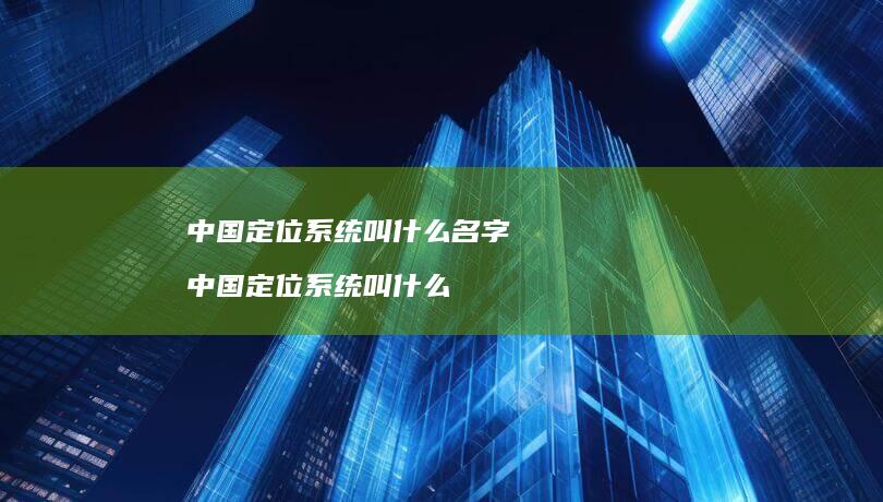 中国定位叫什么名字中国定位叫什么
