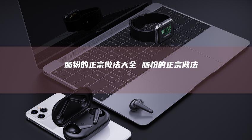 肠粉的正宗做法大全肠粉的正宗做法