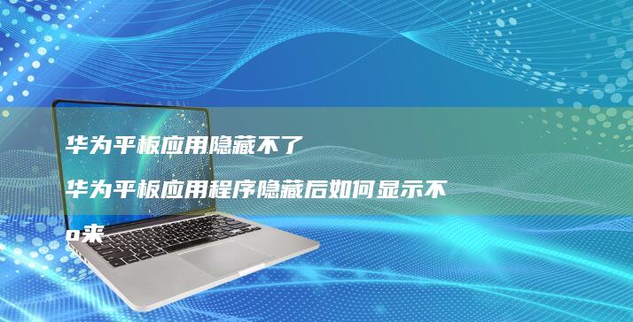 华为平板应用隐藏不了华为平板应用程序隐藏后如