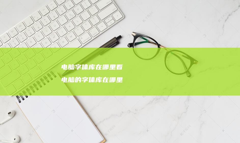 电脑字体库在哪里看电脑的字体库在哪里