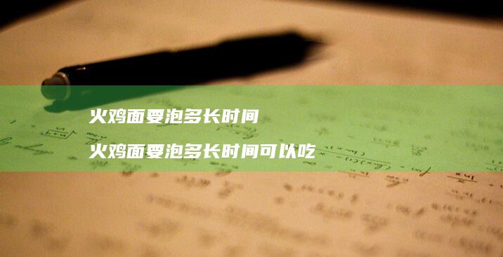 火鸡面要泡多长时间火鸡面要泡多长时间可以吃