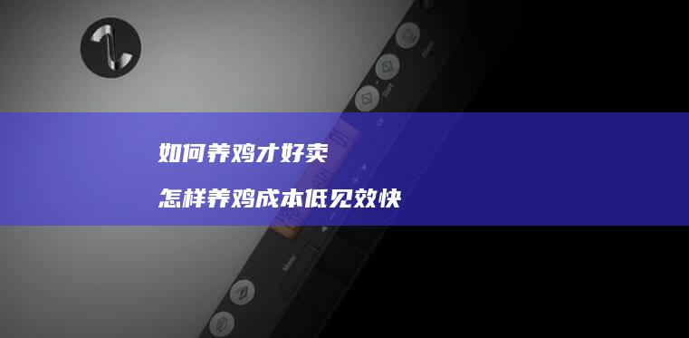 如何养鸡才好卖怎样养鸡成本低见效快