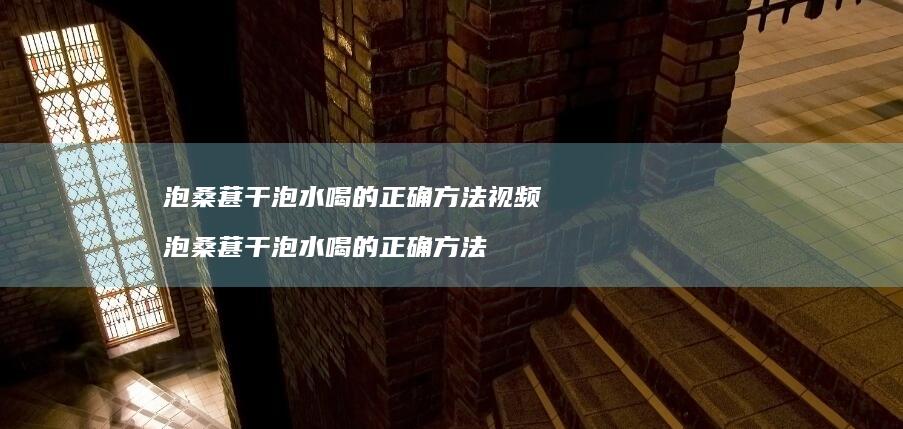 泡桑葚干泡水喝的正确方法视频泡桑葚干泡水喝的