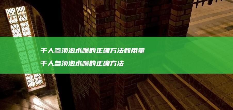 干人参须泡水喝的正确和用量干人参须泡水喝