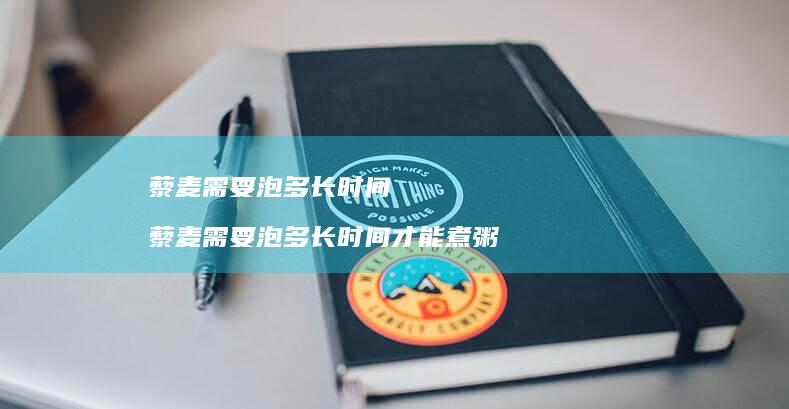 藜麦需要泡多长时间藜麦需要泡多长时间才能煮粥