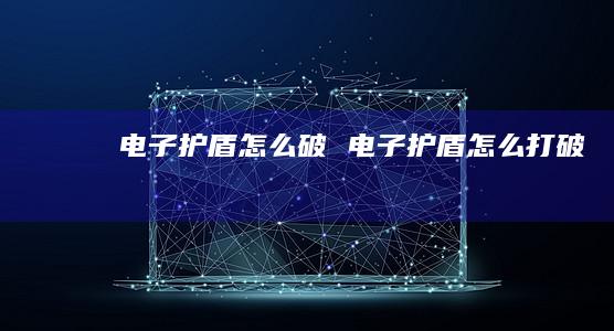 电子护盾怎么破电子护盾怎么打破