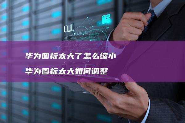 华为图标太大了怎么缩小 华为图标太大如何调整