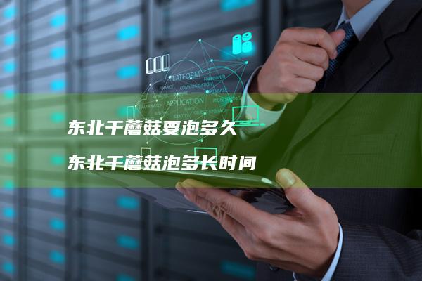 东北干蘑菇要泡多久东北干蘑菇泡多长时间