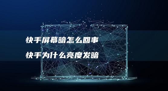 快手屏幕暗怎么回事快手为什么亮度发暗