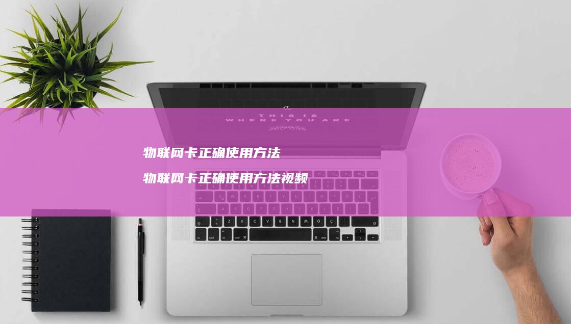 物联网卡正确使用物联网卡正确使用视频