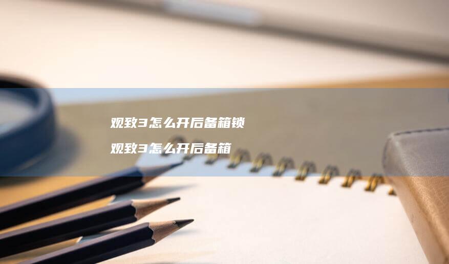 观致3怎么开后备箱锁观致3怎么开后备箱
