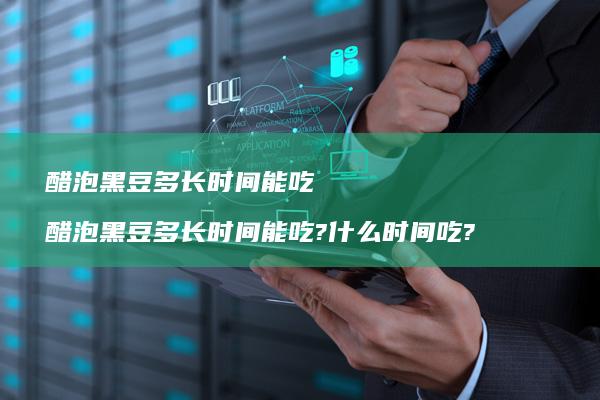 醋泡黑豆多长时间能吃醋泡黑豆多长时间能吃?什