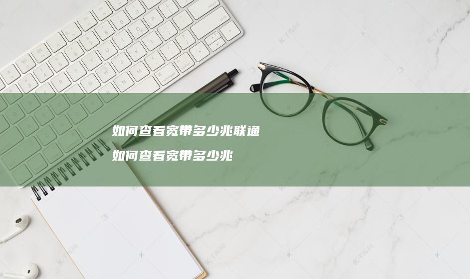 如何查看宽带多少兆联通如何查看宽带多少兆