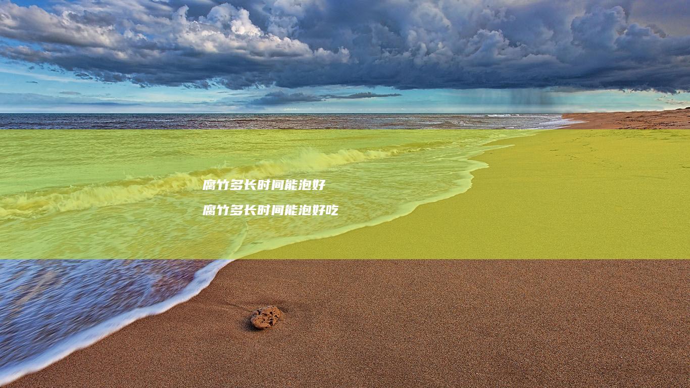 腐竹多长时间能泡好腐竹多长时间能泡好吃