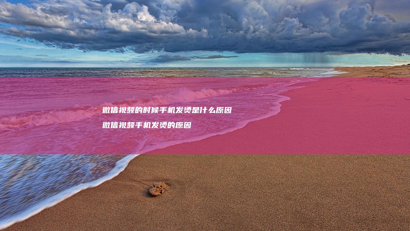 微信视频的时候发烫是什么微信视频