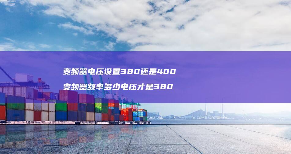 变频器电压设置380还是400变频器频率多少