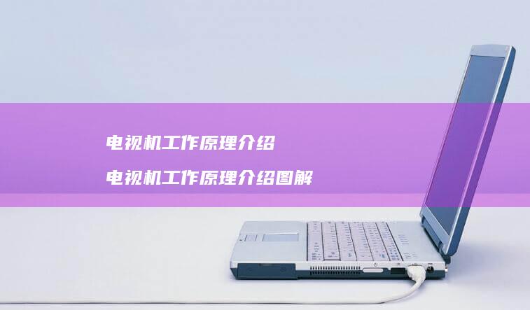 电视机工作原理介绍电视机工作原理介绍图解