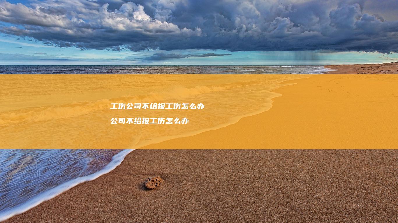 工伤公司不给报工伤怎么办公司不给报工伤怎么办
