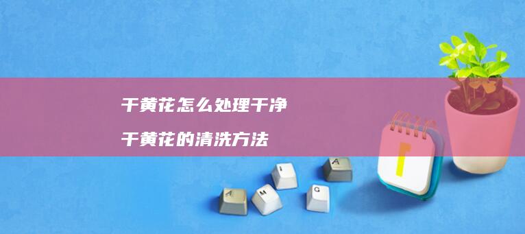 干黄花怎么处理干净 干黄花的清洗方法