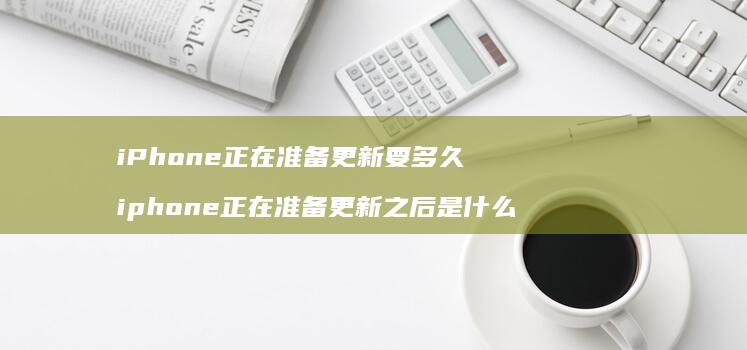 iPhone正在准备更新要多久iphone正