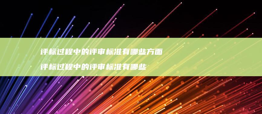 评标过程中的评审标准有哪些方面评标过程中的评