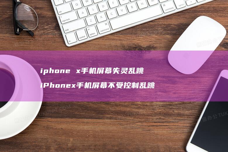 iphonex失灵乱跳iPhonex