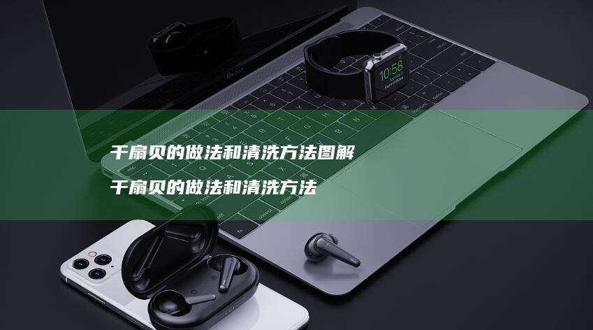 干扇贝的做法和清洗方法图解 干扇贝的做法和清洗方法