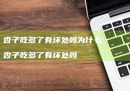 杏子吃多了有坏处吗为什么杏子吃多了有坏处吗