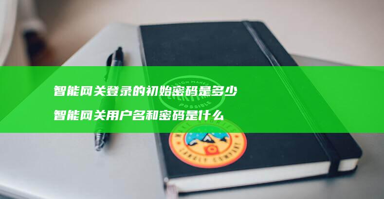 智能网关登录的初始密码是多少智能网关名和
