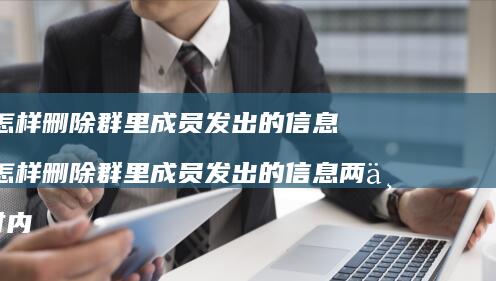 群主怎样删除群里成员发出的信息群主怎样删除群