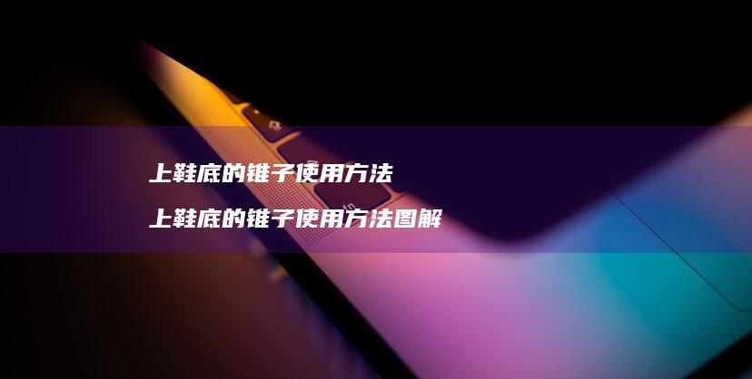 上鞋底的锥子使用方法 上鞋底的锥子使用方法图解
