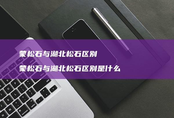 蒙松石与湖北松石区别蒙松石与湖北松石区别是什