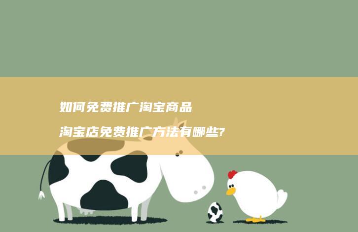 如何免费推广淘宝商品 淘宝店免费推广方法有哪些?